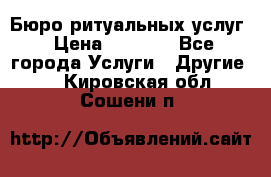 Бюро ритуальных услуг › Цена ­ 3 000 - Все города Услуги » Другие   . Кировская обл.,Сошени п.